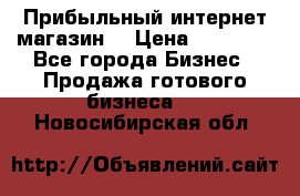 Прибыльный интернет магазин! › Цена ­ 15 000 - Все города Бизнес » Продажа готового бизнеса   . Новосибирская обл.